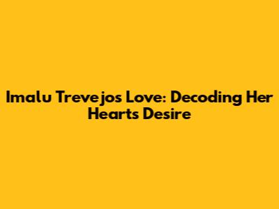 Imalu Trevejo's Love: Decoding Her Heart's Desire