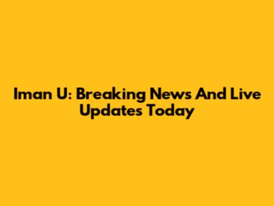 Iman U: Breaking News And Live Updates Today