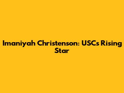 Imaniyah Christenson: USC's Rising Star