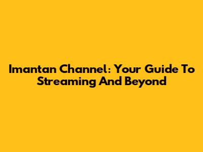 Imantan Channel: Your Guide To Streaming And Beyond
