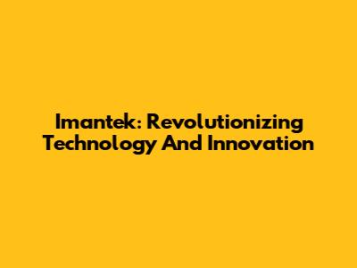 Imantek: Revolutionizing Technology And Innovation