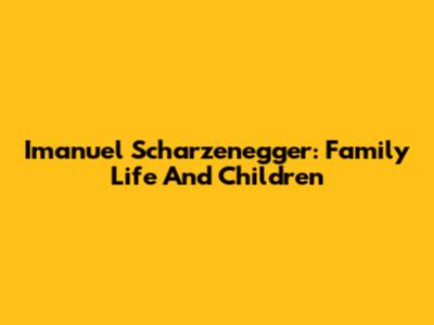 Imanuel Scharzenegger: Family Life And Children