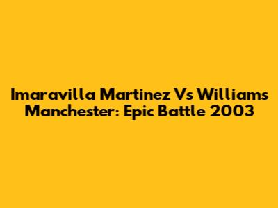 Imaravilla Martinez Vs Williams Manchester: Epic Battle 2003