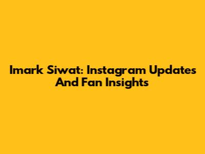 Imark Siwat: Instagram Updates And Fan Insights