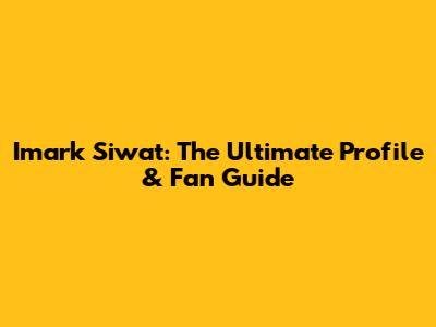 Imark Siwat: The Ultimate Profile & Fan Guide