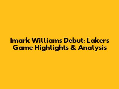 Imark Williams' Debut: Lakers Game Highlights & Analysis
