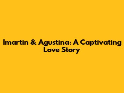 Imartin & Agustina: A Captivating Love Story