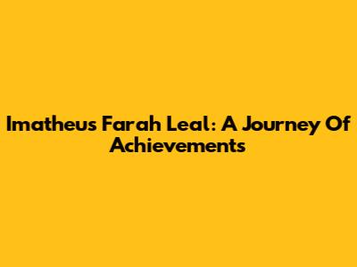 Imatheus Farah Leal: A Journey Of Achievements