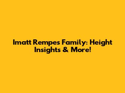 Imatt Rempe's Family: Height Insights & More!