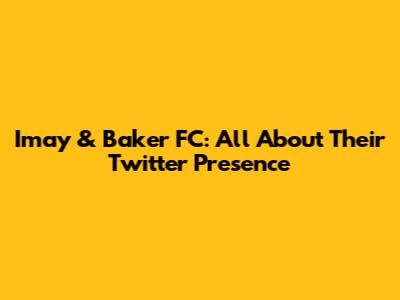 Imay & Baker FC: All About Their Twitter Presence