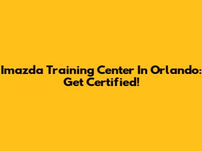 Imazda Training Center In Orlando: Get Certified!