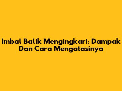 Imbal Balik Mengingkari: Dampak Dan Cara Mengatasinya