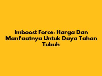 Imboost Force: Harga Dan Manfaatnya Untuk Daya Tahan Tubuh
