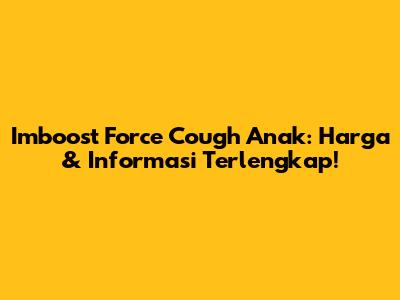 Imboost Force Cough Anak: Harga & Informasi Terlengkap!