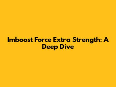 Imboost Force Extra Strength: A Deep Dive