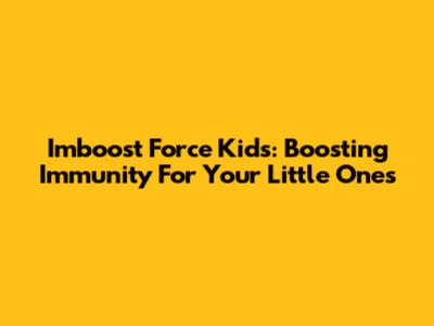 Imboost Force Kids: Boosting Immunity For Your Little Ones