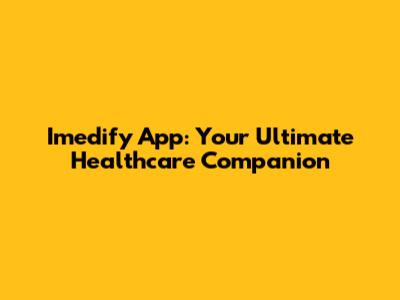 Imedify App: Your Ultimate Healthcare Companion