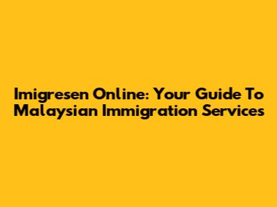 Imigresen Online: Your Guide To Malaysian Immigration Services