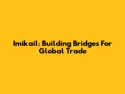 Imikail: Building Bridges For Global Trade