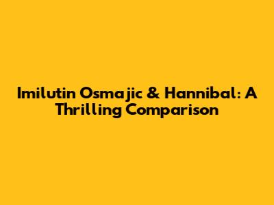 Imilutin Osmajic & Hannibal: A Thrilling Comparison