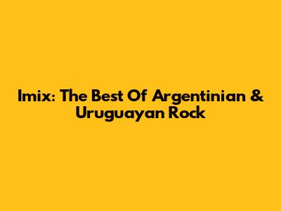 Imix: The Best Of Argentinian & Uruguayan Rock