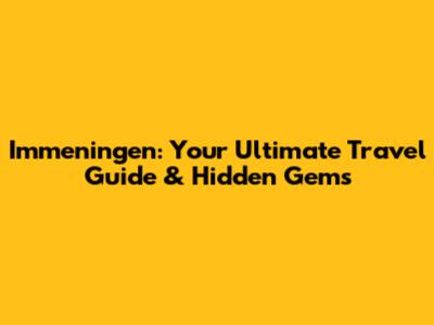 Immeningen: Your Ultimate Travel Guide & Hidden Gems