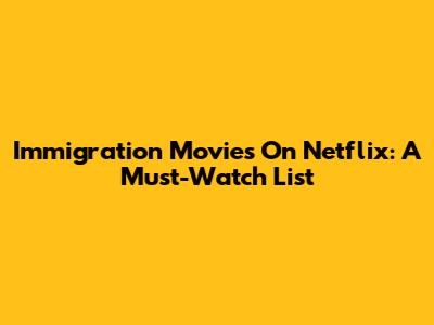 Immigration Movies On Netflix: A Must-Watch List