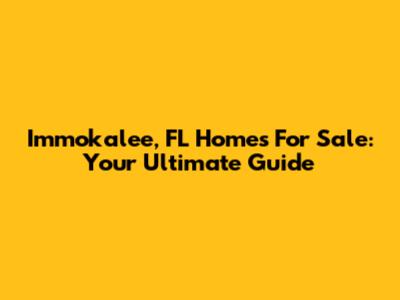 Immokalee, FL Homes For Sale: Your Ultimate Guide