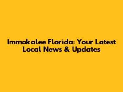 Immokalee Florida: Your Latest Local News & Updates
