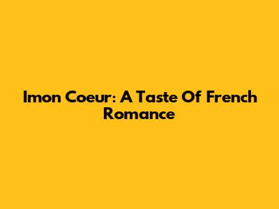 Imon Coeur: A Taste Of French Romance