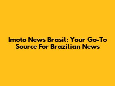 Imoto News Brasil: Your Go-To Source For Brazilian News