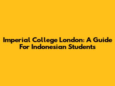 Imperial College London: A Guide For Indonesian Students