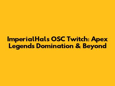 ImperialHal's OSC Twitch: Apex Legends Domination & Beyond