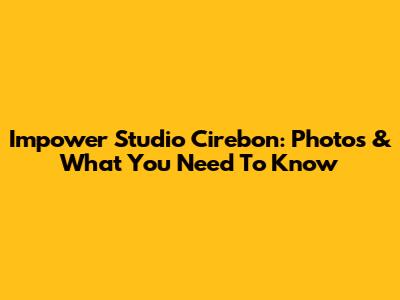 Impower Studio Cirebon: Photos & What You Need To Know