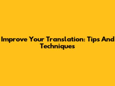 Improve Your Translation: Tips And Techniques