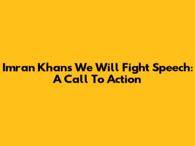 Imran Khan's "We Will Fight" Speech: A Call To Action