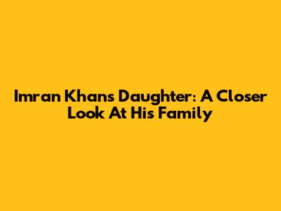 Imran Khan's Daughter: A Closer Look At His Family