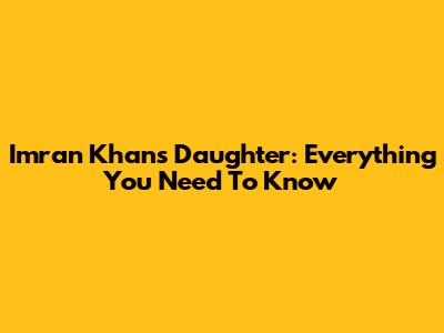 Imran Khan's Daughter: Everything You Need To Know