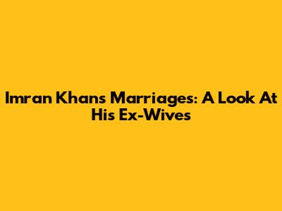 Imran Khan's Marriages: A Look At His Ex-Wives