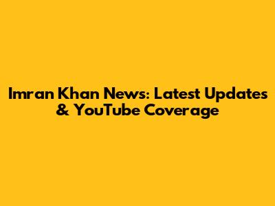 Imran Khan News: Latest Updates & YouTube Coverage