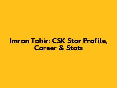 Imran Tahir: CSK Star Profile, Career & Stats