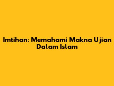 Imtihan: Memahami Makna Ujian Dalam Islam