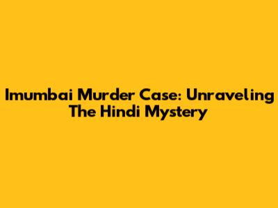Imumbai Murder Case: Unraveling The Hindi Mystery