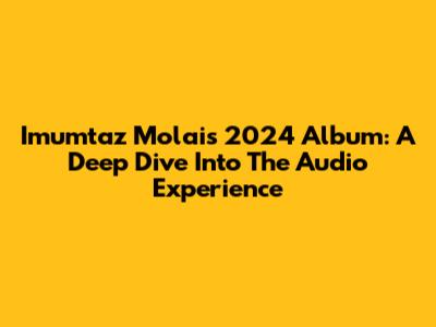 Imumtaz Molai's 2024 Album: A Deep Dive Into The Audio Experience