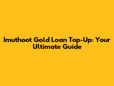 Imuthoot Gold Loan Top-Up: Your Ultimate Guide