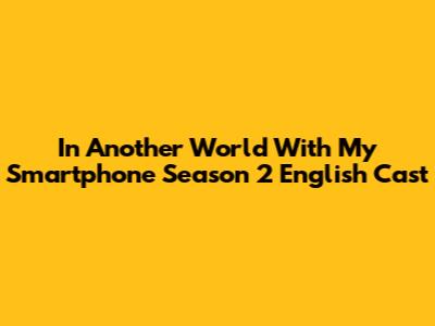 In Another World With My Smartphone Season 2 English Cast