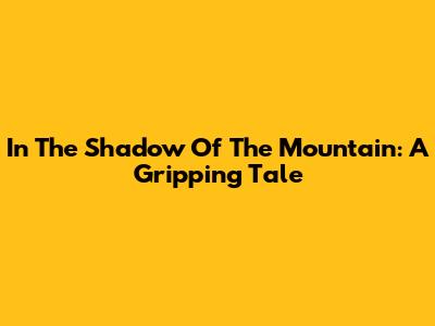 In The Shadow Of The Mountain: A Gripping Tale