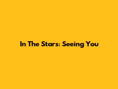 In The Stars: Seeing You