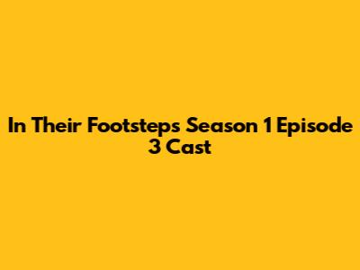 In Their Footsteps Season 1 Episode 3 Cast