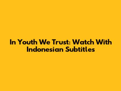 In Youth We Trust: Watch With Indonesian Subtitles